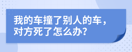 我的车撞了别人的车，对方死了怎么办？