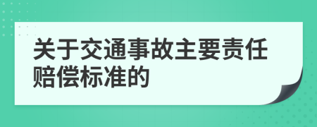 关于交通事故主要责任赔偿标准的