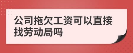 公司拖欠工资可以直接找劳动局吗