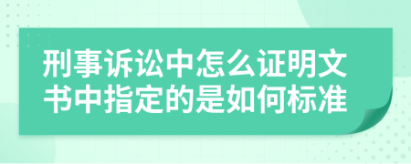 刑事诉讼中怎么证明文书中指定的是如何标准