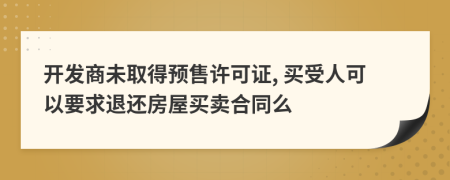 开发商未取得预售许可证, 买受人可以要求退还房屋买卖合同么