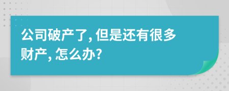 公司破产了, 但是还有很多财产, 怎么办?