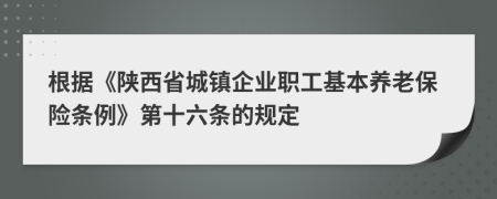 根据《陕西省城镇企业职工基本养老保险条例》第十六条的规定
