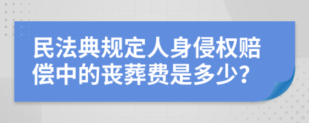 民法典规定人身侵权赔偿中的丧葬费是多少？