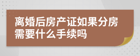 离婚后房产证如果分房需要什么手续吗