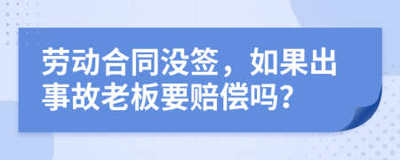 劳动合同没签，如果出事故老板要赔偿吗？