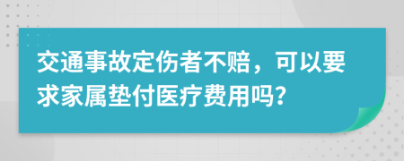 交通事故定伤者不赔，可以要求家属垫付医疗费用吗？