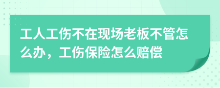 工人工伤不在现场老板不管怎么办，工伤保险怎么赔偿