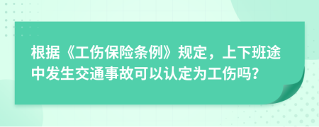 根据《工伤保险条例》规定，上下班途中发生交通事故可以认定为工伤吗？