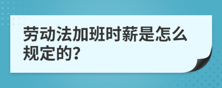 劳动法加班时薪是怎么规定的？