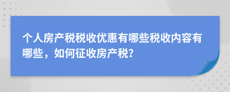 个人房产税税收优惠有哪些税收内容有哪些，如何征收房产税？