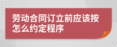 劳动合同订立前应该按怎么约定程序