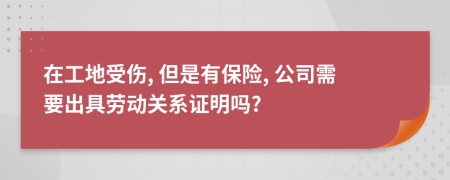 在工地受伤, 但是有保险, 公司需要出具劳动关系证明吗?