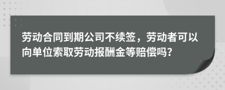 劳动合同到期公司不续签，劳动者可以向单位索取劳动报酬金等赔偿吗？