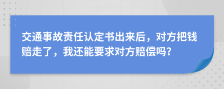 交通事故责任认定书出来后，对方把钱赔走了，我还能要求对方赔偿吗？