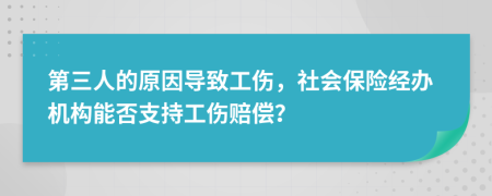 第三人的原因导致工伤，社会保险经办机构能否支持工伤赔偿？