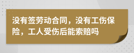 没有签劳动合同，没有工伤保险，工人受伤后能索赔吗