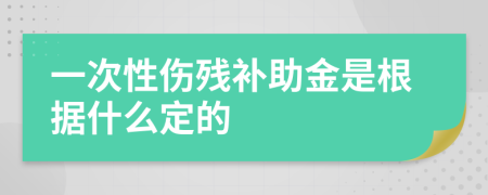 一次性伤残补助金是根据什么定的