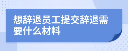 想辞退员工提交辞退需要什么材料