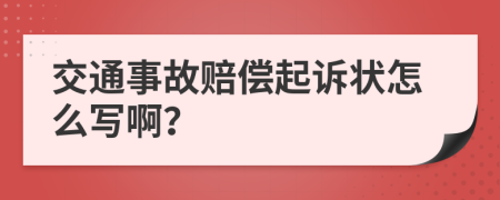 交通事故赔偿起诉状怎么写啊？