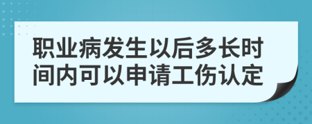 职业病发生以后多长时间内可以申请工伤认定