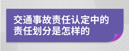 交通事故责任认定中的责任划分是怎样的