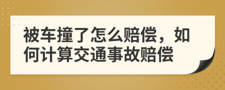 被车撞了怎么赔偿，如何计算交通事故赔偿