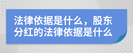 法律依据是什么，股东分红的法律依据是什么