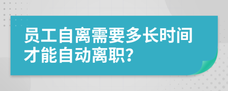 员工自离需要多长时间才能自动离职？