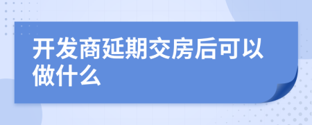 开发商延期交房后可以做什么