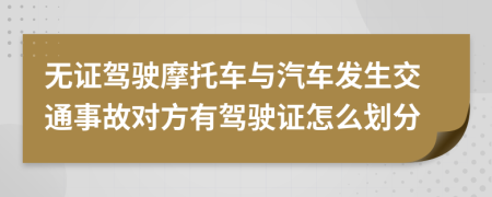 无证驾驶摩托车与汽车发生交通事故对方有驾驶证怎么划分
