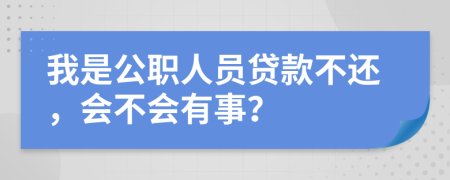 我是公职人员贷款不还，会不会有事？