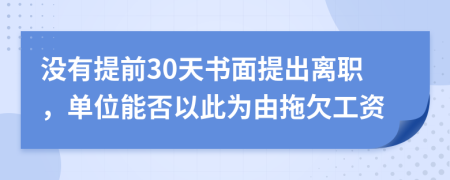 没有提前30天书面提出离职，单位能否以此为由拖欠工资