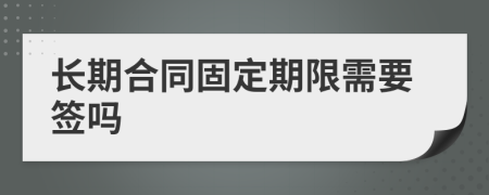 长期合同固定期限需要签吗