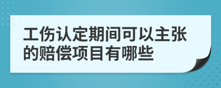 工伤认定期间可以主张的赔偿项目有哪些