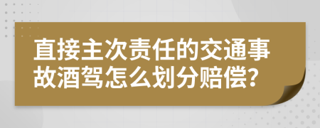 直接主次责任的交通事故酒驾怎么划分赔偿？