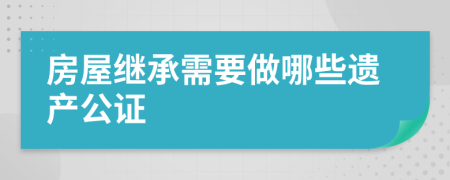房屋继承需要做哪些遗产公证