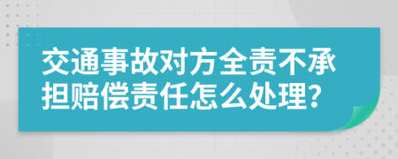 交通事故对方全责不承担赔偿责任怎么处理？