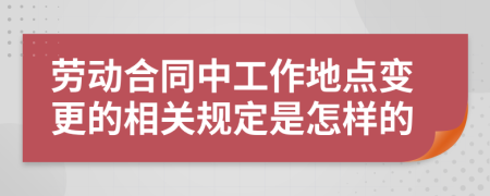 劳动合同中工作地点变更的相关规定是怎样的
