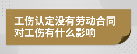 工伤认定没有劳动合同对工伤有什么影响