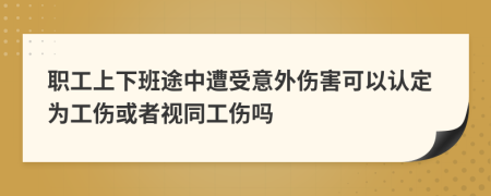 职工上下班途中遭受意外伤害可以认定为工伤或者视同工伤吗