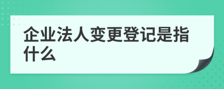 企业法人变更登记是指什么