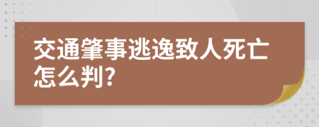 交通肇事逃逸致人死亡怎么判?