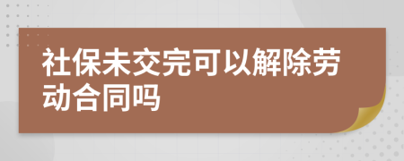 社保未交完可以解除劳动合同吗