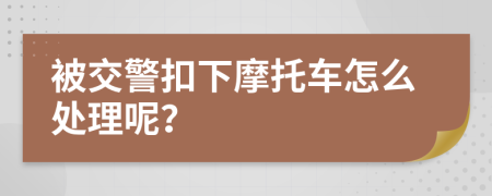 被交警扣下摩托车怎么处理呢？