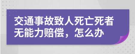 交通事故致人死亡死者无能力赔偿，怎么办