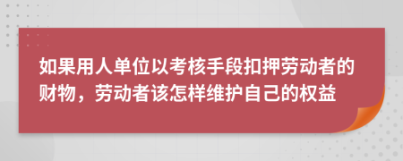 如果用人单位以考核手段扣押劳动者的财物，劳动者该怎样维护自己的权益