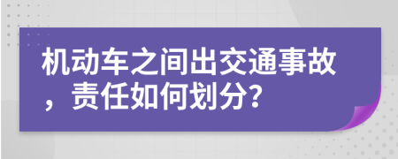 机动车之间出交通事故，责任如何划分？