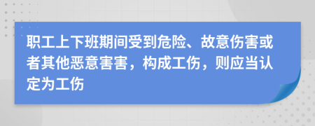 职工上下班期间受到危险、故意伤害或者其他恶意害害，构成工伤，则应当认定为工伤