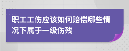 职工工伤应该如何赔偿哪些情况下属于一级伤残